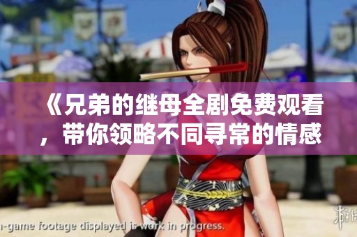 《兄弟的继母全剧免费观看，带你领略不同寻常的情感故事》