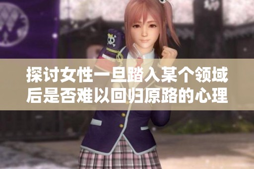 探讨女性一旦踏入某个领域后是否难以回归原路的心理分析