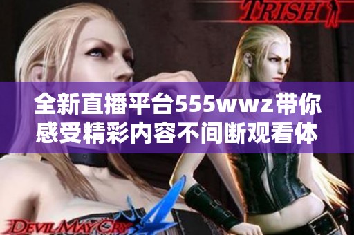 全新直播平台555wwz带你感受精彩内容不间断观看体验
