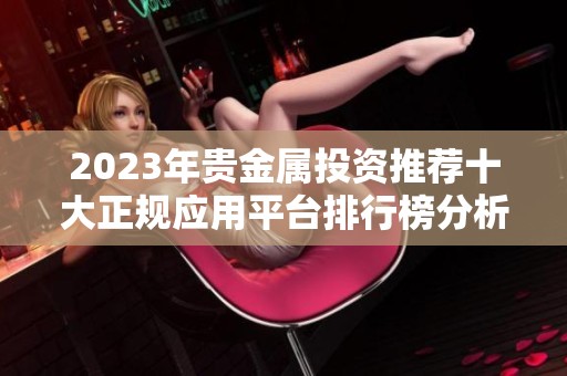 2023年贵金属投资推荐十大正规应用平台排行榜分析与比较