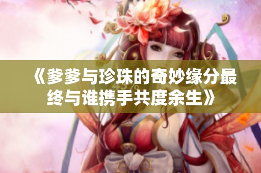 《爹爹与珍珠的奇妙缘分最终与谁携手共度余生》