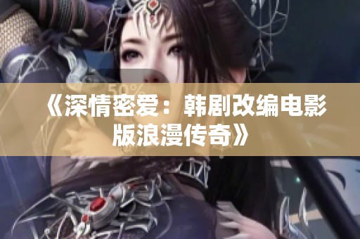 《深情密爱：韩剧改编电影版浪漫传奇》