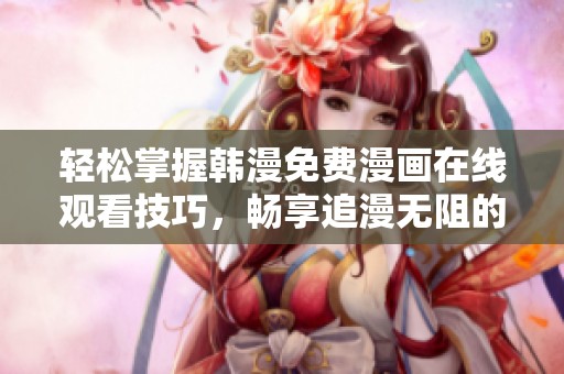 轻松掌握韩漫免费漫画在线观看技巧，畅享追漫无阻的乐趣