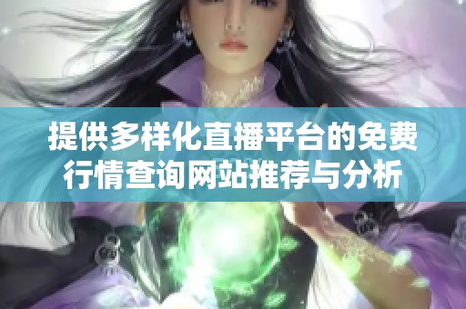 提供多样化直播平台的免费行情查询网站推荐与分析