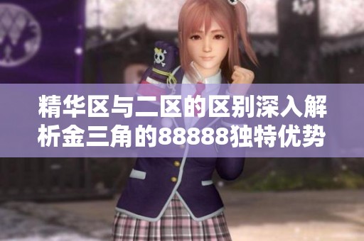 精华区与二区的区别深入解析金三角的88888独特优势与特点