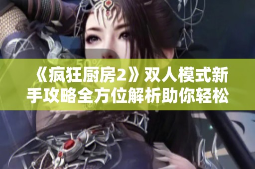 《疯狂厨房2》双人模式新手攻略全方位解析助你轻松上手游戏技巧