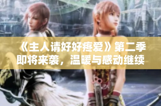 《主人请好好疼爱》第二季即将来袭，温暖与感动继续升级！