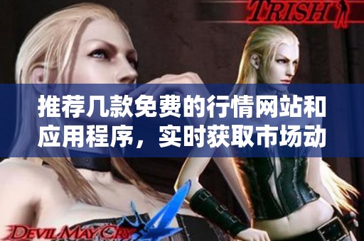 推荐几款免费的行情网站和应用程序，实时获取市场动态信息