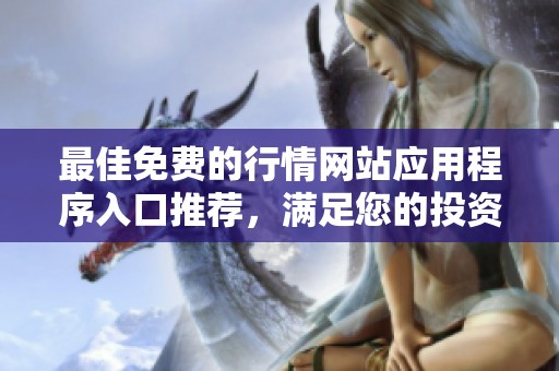 最佳免费的行情网站应用程序入口推荐，满足您的投资需求