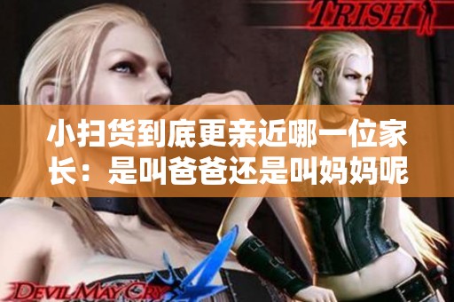 小扫货到底更亲近哪一位家长：是叫爸爸还是叫妈妈呢？