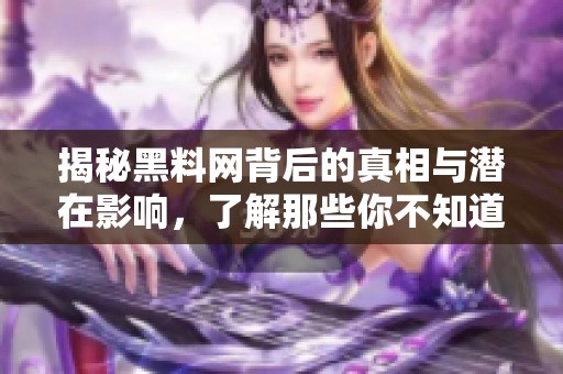 揭秘黑料网背后的真相与潜在影响，了解那些你不知道的故事