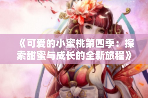 《可爱的小蜜桃第四季：探索甜蜜与成长的全新旅程》