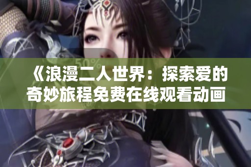 《浪漫二人世界：探索爱的奇妙旅程免费在线观看动画电影》
