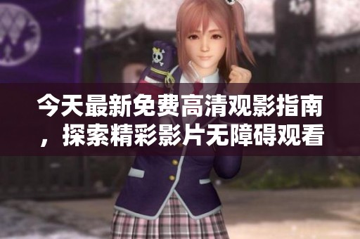今天最新免费高清观影指南，探索精彩影片无障碍观看方式