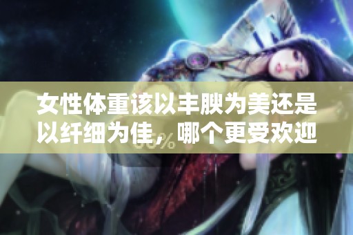 女性体重该以丰腴为美还是以纤细为佳，哪个更受欢迎呢