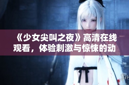 《少女尖叫之夜》高清在线观看，体验刺激与惊悚的动漫之旅
