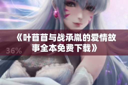 《叶苜苜与战承胤的爱情故事全本免费下载》