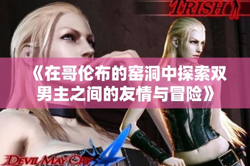 《在哥伦布的窑洞中探索双男主之间的友情与冒险》
