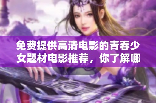 免费提供高清电影的青春少女题材电影推荐，你了解哪些呢
