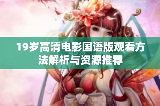 19岁高清电影国语版观看方法解析与资源推荐