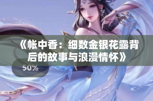 《帐中香：细数金银花露背后的故事与浪漫情怀》