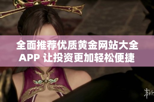 全面推荐优质黄金网站大全APP 让投资更加轻松便捷