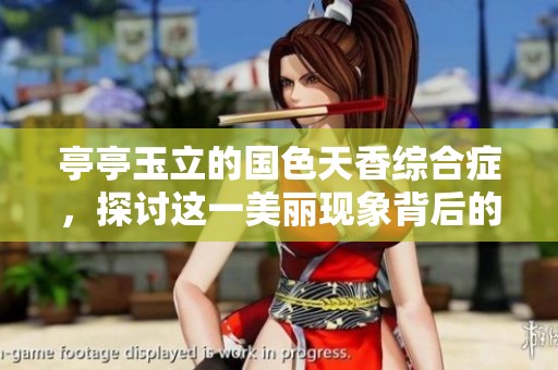 亭亭玉立的国色天香综合症，探讨这一美丽现象背后的意义与表现