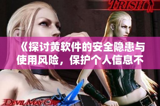《探讨黄软件的安全隐患与使用风险，保护个人信息不被泄露》