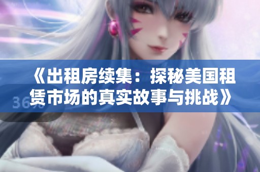 《出租房续集：探秘美国租赁市场的真实故事与挑战》