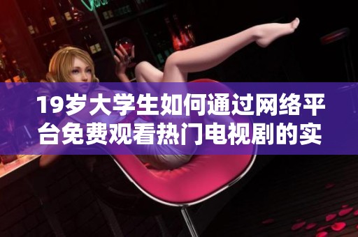 19岁大学生如何通过网络平台免费观看热门电视剧的实用技巧与推荐