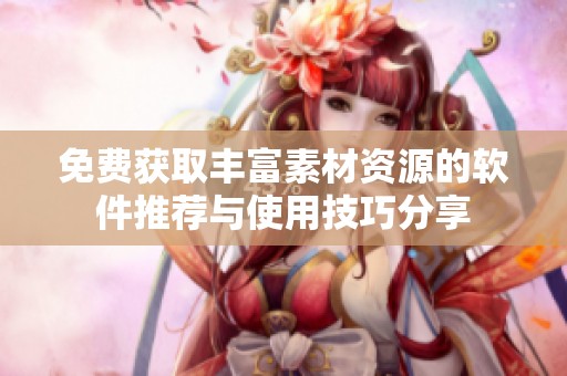 免费获取丰富素材资源的软件推荐与使用技巧分享