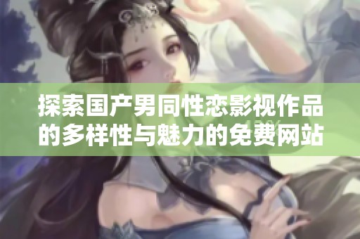 探索国产男同性恋影视作品的多样性与魅力的免费网站平台