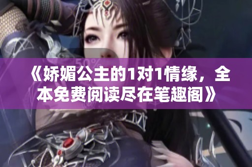 《娇媚公主的1对1情缘，全本免费阅读尽在笔趣阁》