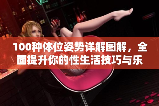 100种体位姿势详解图解，全面提升你的性生活技巧与乐趣