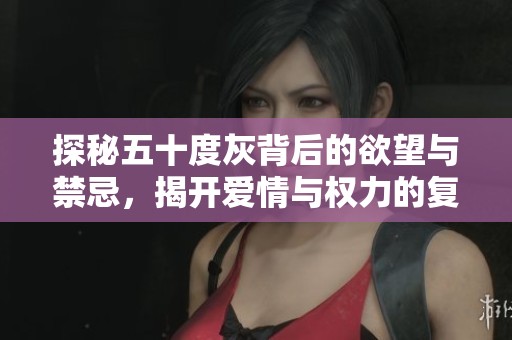 探秘五十度灰背后的欲望与禁忌，揭开爱情与权力的复杂关系