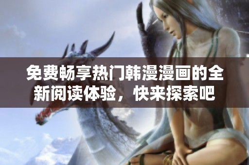免费畅享热门韩漫漫画的全新阅读体验，快来探索吧