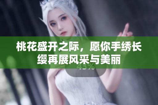 桃花盛开之际，愿你手绣长缨再展风采与美丽