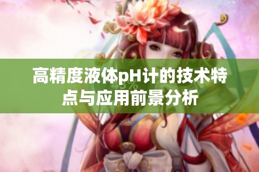 高精度液体pH计的技术特点与应用前景分析