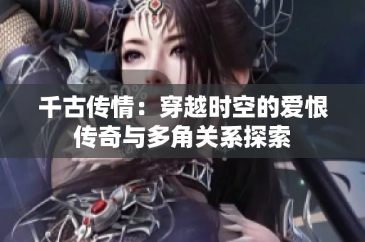千古传情：穿越时空的爱恨传奇与多角关系探索