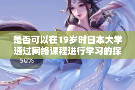是否可以在19岁时日本大学通过网络课程进行学习的探讨