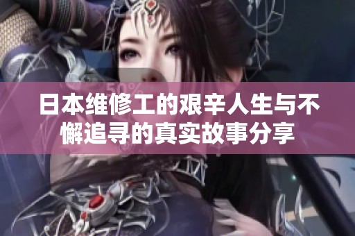 日本维修工的艰辛人生与不懈追寻的真实故事分享