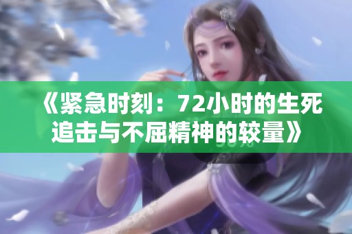 《紧急时刻：72小时的生死追击与不屈精神的较量》