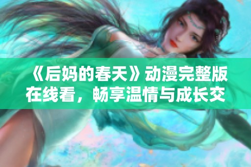 《后妈的春天》动漫完整版在线看，畅享温情与成长交织的感人故事