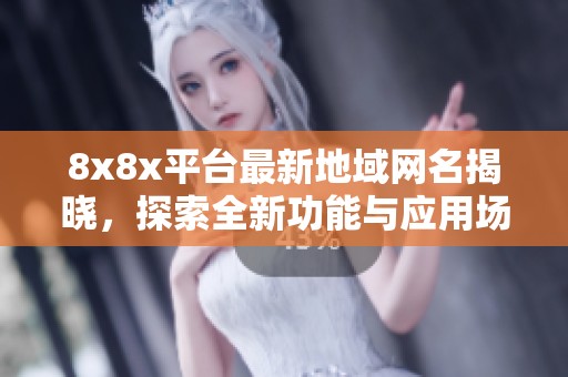 8x8x平台最新地域网名揭晓，探索全新功能与应用场景！