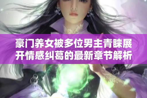 豪门养女被多位男主青睐展开情感纠葛的最新章节解析