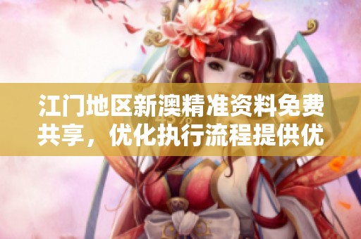 江门地区新澳精准资料免费共享，优化执行流程提供优质服务