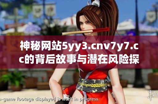 神秘网站5yy3.cnv7y7.cc的背后故事与潜在风险探索