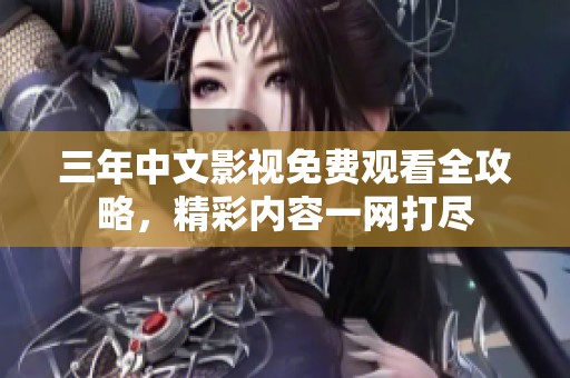 三年中文影视免费观看全攻略，精彩内容一网打尽