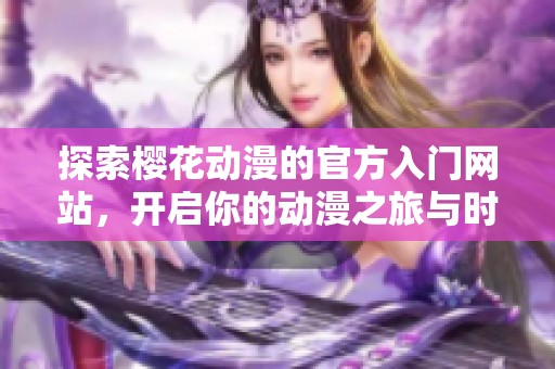 探索樱花动漫的官方入门网站，开启你的动漫之旅与时尚潮流