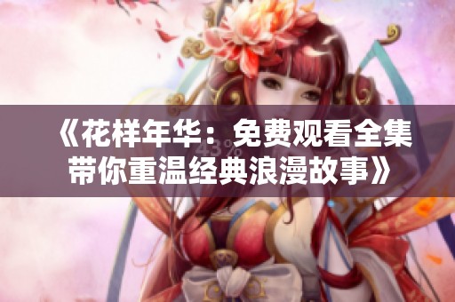 《花样年华：免费观看全集带你重温经典浪漫故事》